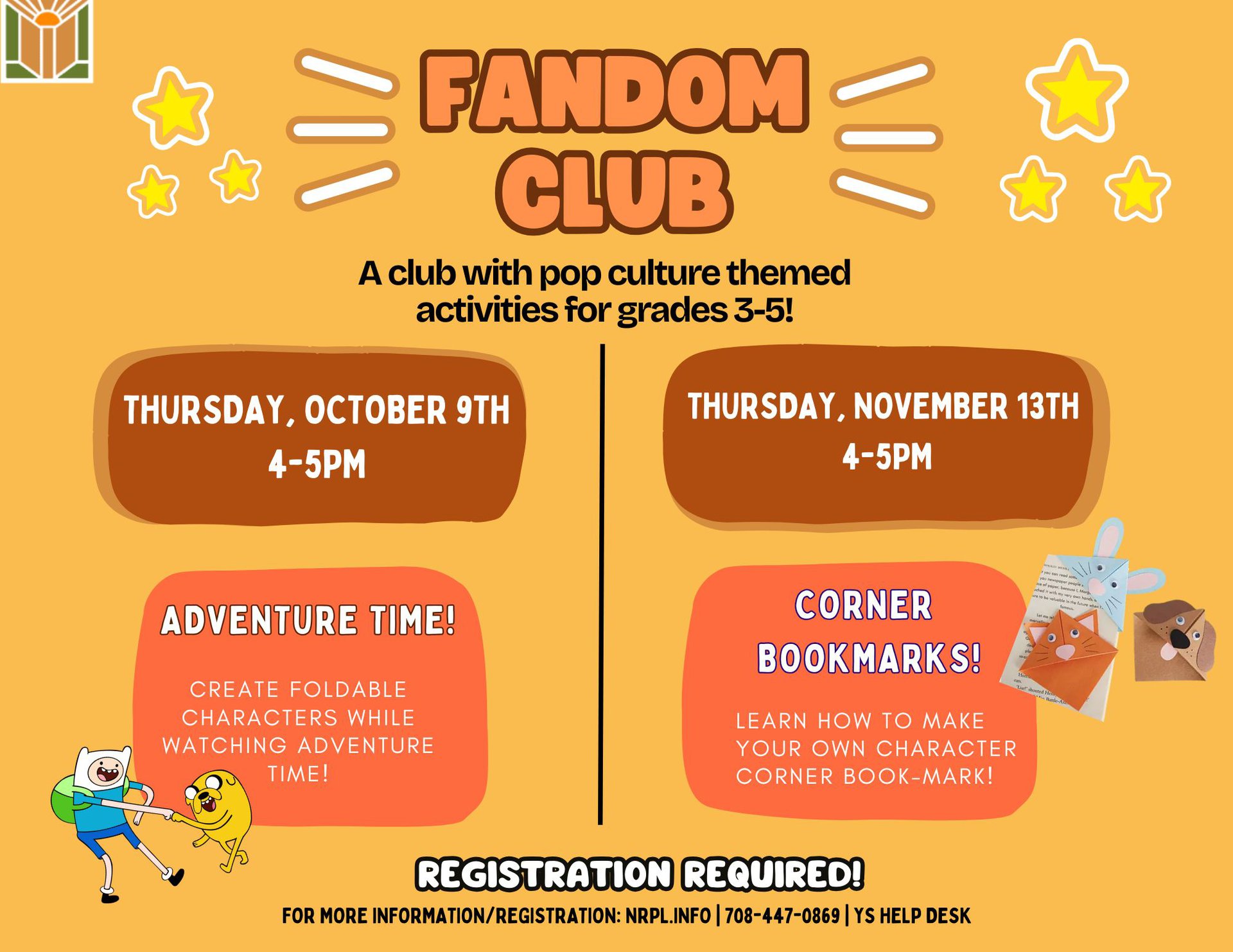 Fandom Club Select Thursdays | 4- 5 pm Join us as we do different pop-culture activities! October 9: Adventure Time! Join us as we make foldable characters and watch Adventure Time. November 13: Make your very own corner bookmark.