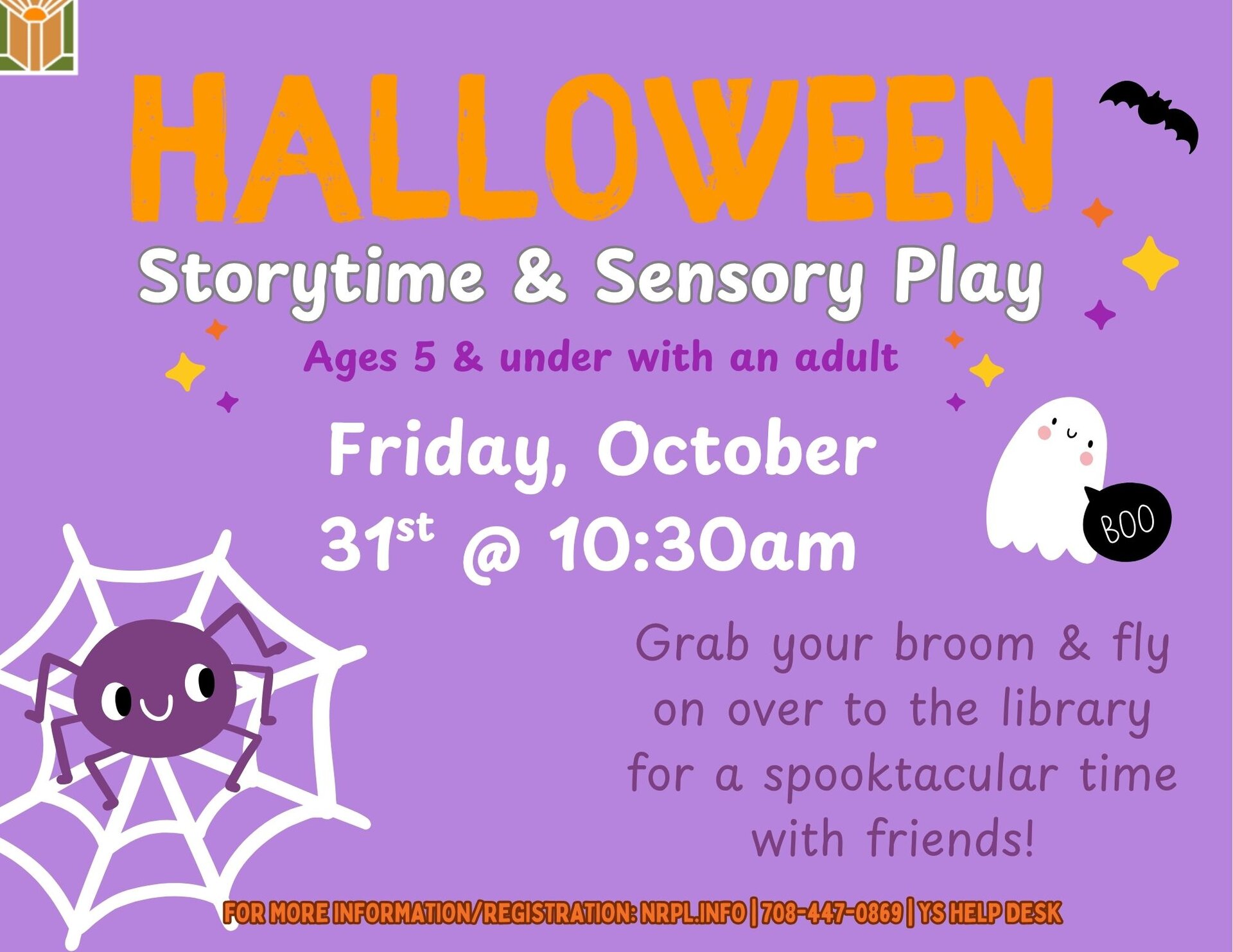Halloween Storytime and Sensory Play Fri., October 31 | 10:30 – 11:30 am Grab your broom and fly on over to the library for a spooktacular time with friends! For children ages 5 and under with an adult.