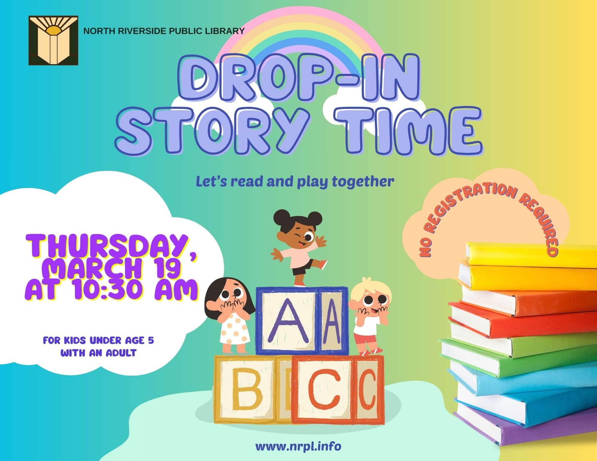 Drop- In Storytime Thurs., March 19 | 10:30 – 11 am Join us for fun stories and songs plus open play time for all! For children ages 5 and under with an adult. No registration required.