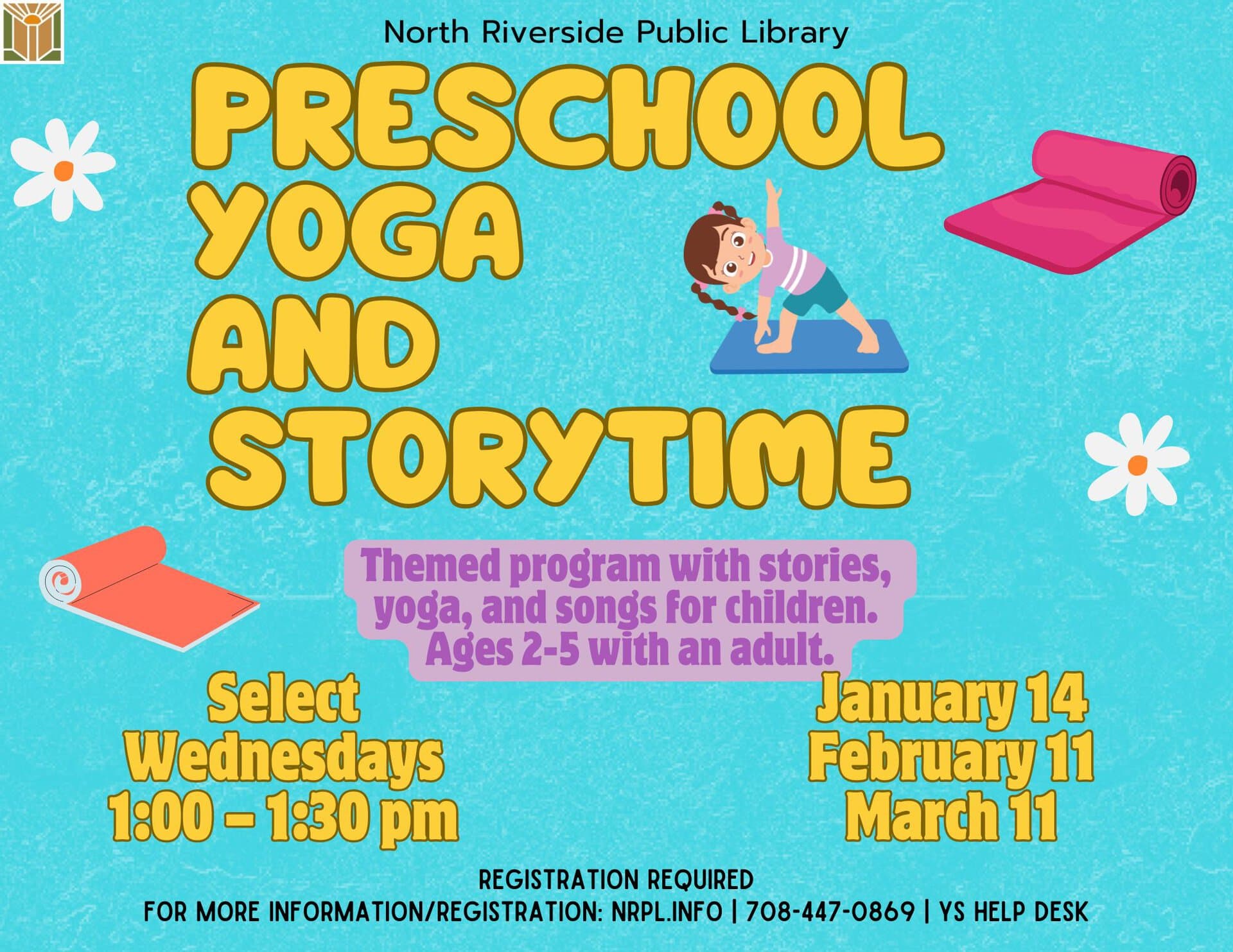 Preschool Yoga & Storytime Select Wednesdays | 1 – 1:30 pm January 14, February 11 & March 11 Themed program with stories, yoga, and songs. Ages 2 – 5 with an adult. *Funding by Foundation & Friends