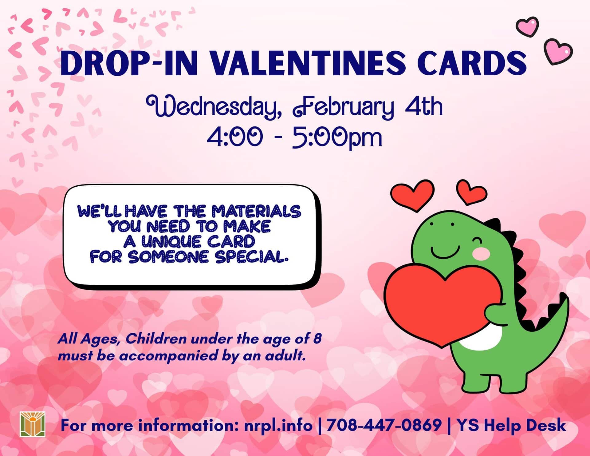 Drop-in Valentines Cards Wed., February 4 | 4 – 5 pm Get an early start on your Valentines Day cards! We’ll have the materials you need to make a unique card for someone special. No registration required.