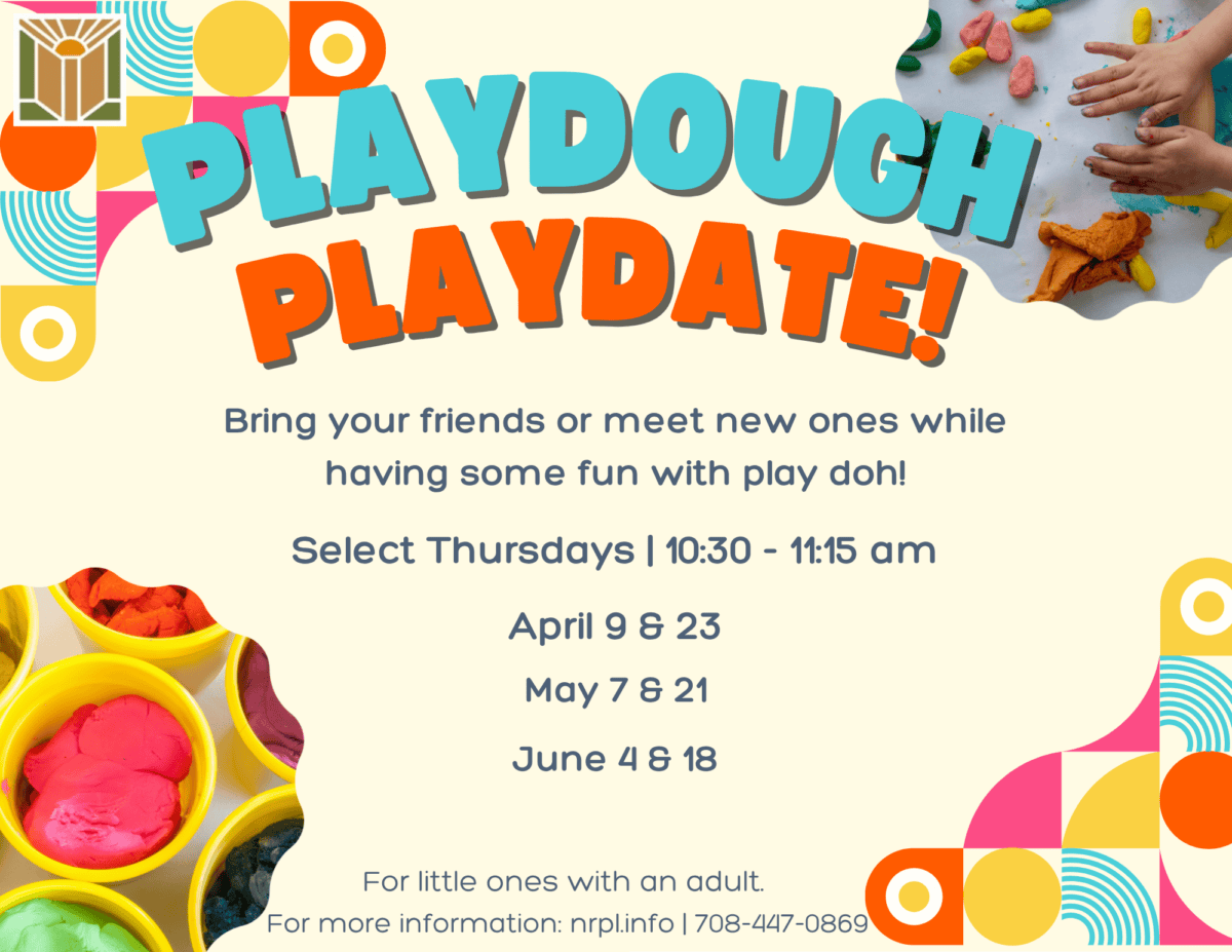 Playdough Playdate  Select Thursdays | 10:30 – 11:15 am  April. 9, 23; May 7, 21; June 4, 18  Visit with friends while playing with playdough! 