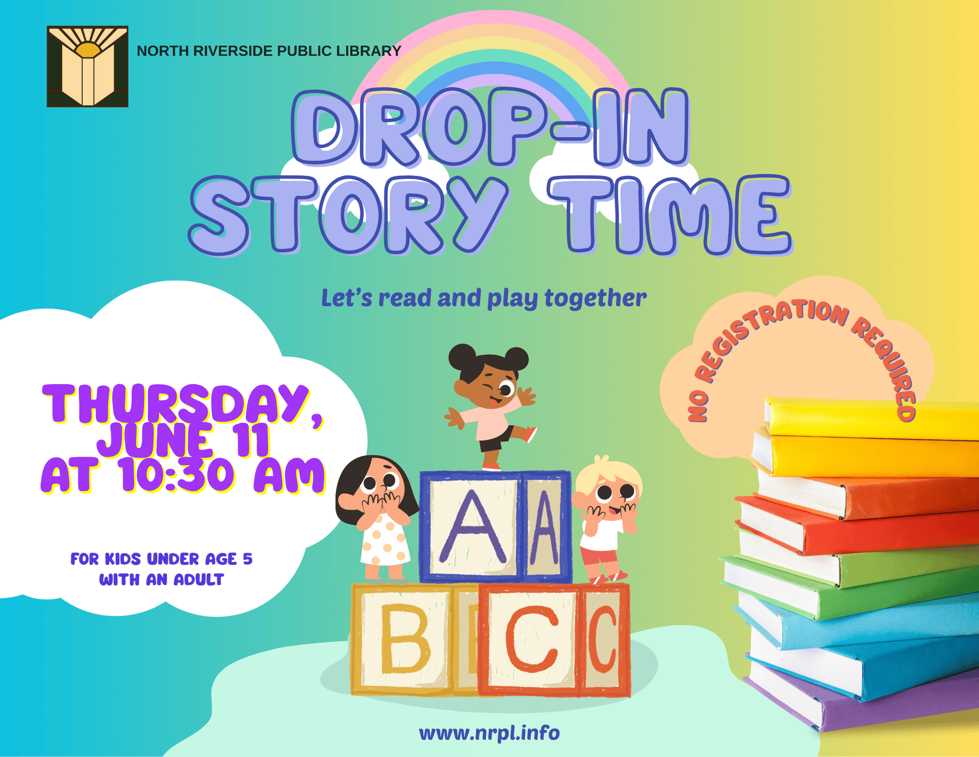 Drop- In Storytime  Thursday, June 11 | 10:30 – 11:15 am  Join us for fun stories and songs plus open play time for all!   For children ages 5 and under with an adult. No registration required.  