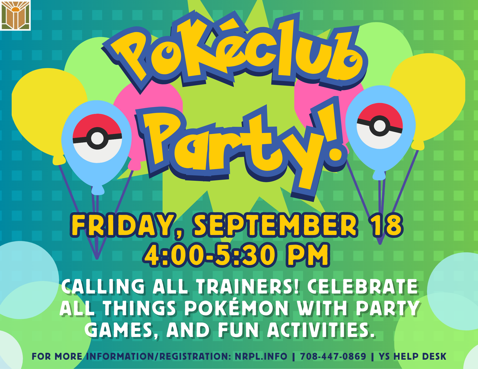 Pokéclub Party Friday, September 18 | 4 - 5:30 pm Calling all trainers! Celebrate all things Pokémon with party games, and fun activities.