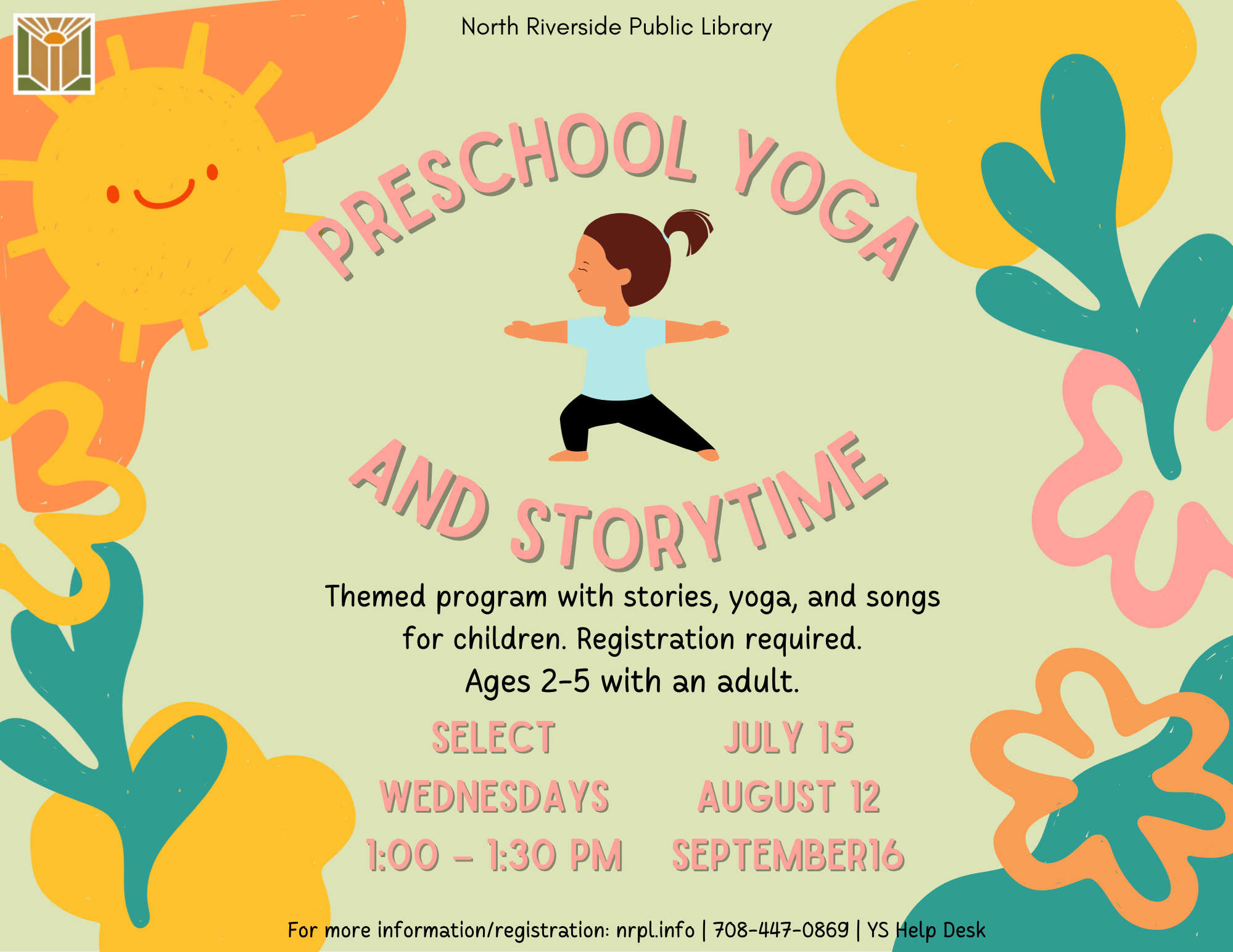 Preschool Yoga & Storytime Select Wednesdays | 1 – 1:30 pm July 15, August 12, & September 16 Themed program with stories, yoga, and songs. Ages 2 – 5 with an adult.